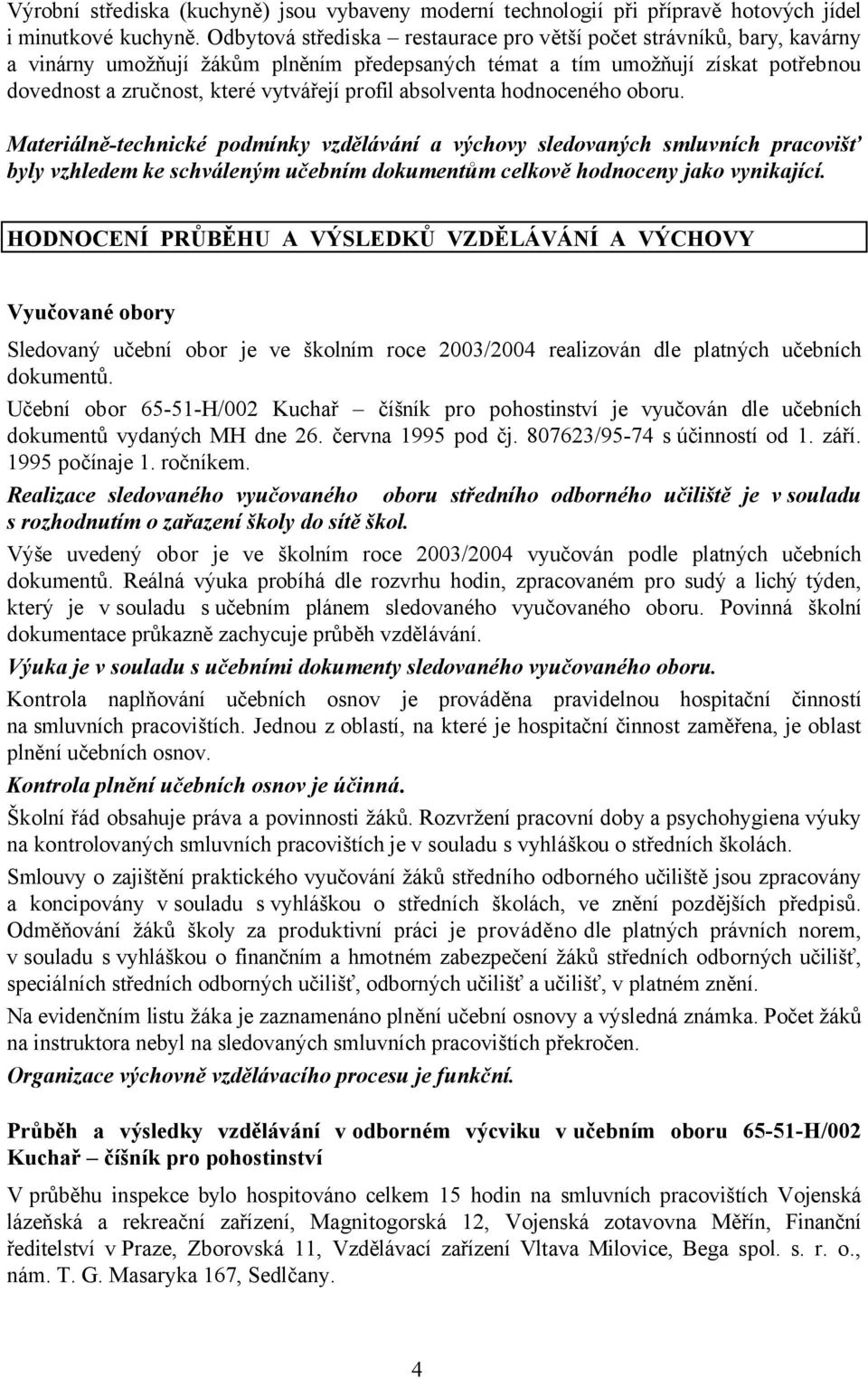 absolventa hodnoceného oboru. Materiálně-technické podmínky vzdělávání a výchovy sledovaných smluvních pracovišť byly vzhledem ke schváleným učebním dokumentům celkově hodnoceny jako vynikající.