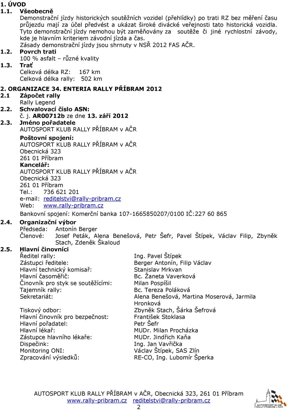 12 FAS AČR. 1.2. Povrch trati 100 % asfalt různé kvality 1.3. Trať Celková délka RZ: 167 km Celková délka rally: 502 km 2. ORGANIZACE 34. ENTERIA RALLY PŘÍBRAM 2012 2.1 Zápočet rally Rally Legend 2.2. Schvalovací číslo ASN: č.