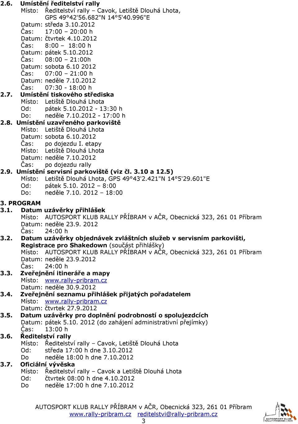 10.2012 po dojezdu I. etapy Datum: neděle 7.10.2012 po dojezdu rally 2.9. Umístění servisní parkoviště (viz čl. 3.10 a 12.5), GPS 49 43'2.421"N 14 5'29.601"E Od: pátek 5.10. 2012 8:00 Do: neděle 7.10. 2012 18:00 3.