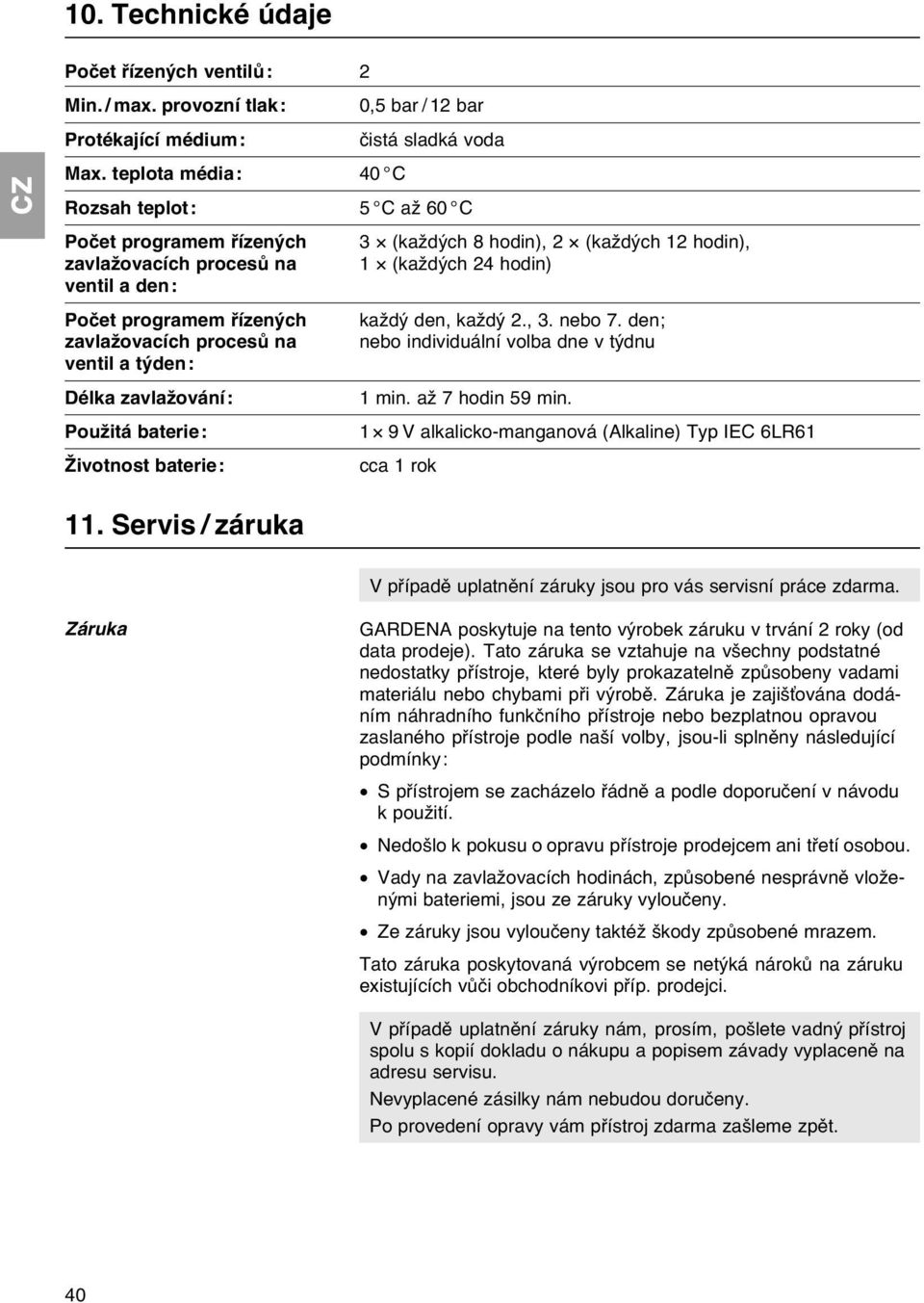 každý den, každý 2., 3. nebo 7. den; zavlažovacích procesů na nebo individuální volba dne v týdnu ventil a týden: Délka zavlažování: 1 min. až 7 hodin 59 min.