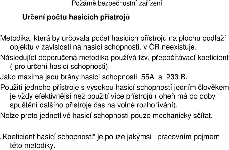 Použití jednoho přístroje s vysokou hasicí schopností jedním člověkem je vždy efektivnější ž použití více přístrojů ( oheň má do doby spuštění dalšího přístroje