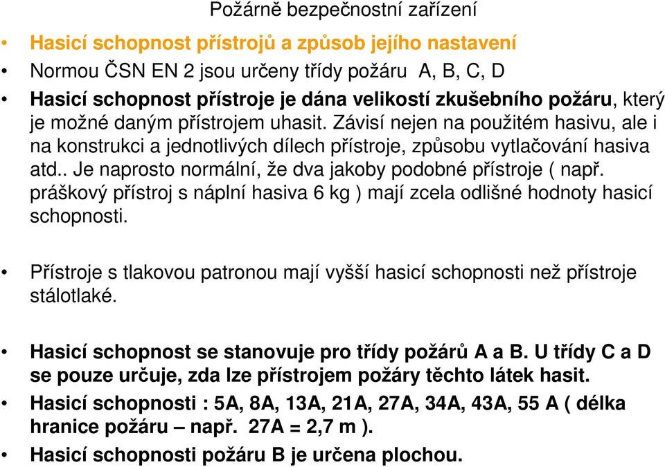 práškový přístroj s náplní hasiva 6 kg ) mají zcela odlišné hodnoty hasicí schopnosti. Přístroje s tlakovou patronou mají vyšší hasicí schopnosti ž přístroje stálotlaké.