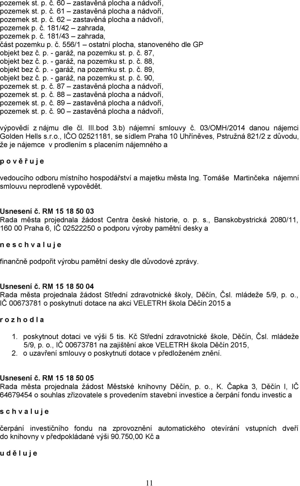 p. - garáž, na pozemku st. p. č. 90, pozemek st. p. č. 87 zastavěná plocha a nádvoří, pozemek st. p. č. 88 zastavěná plocha a nádvoří, pozemek st. p. č. 89 zastavěná plocha a nádvoří, pozemek st. p. č. 90 zastavěná plocha a nádvoří, výpovědí z nájmu dle čl.