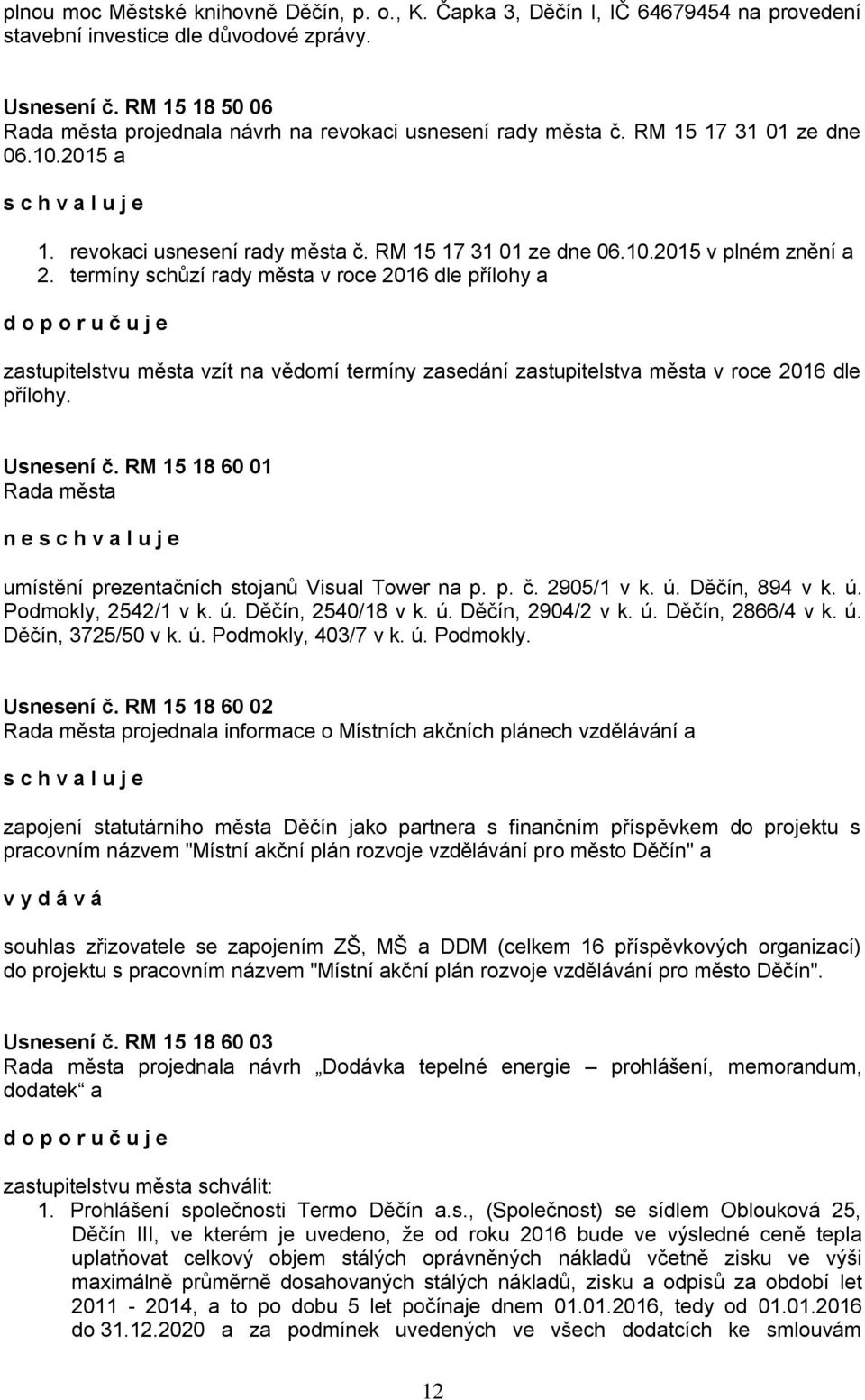 termíny schůzí rady města v roce 2016 dle přílohy a zastupitelstvu města vzít na vědomí termíny zasedání zastupitelstva města v roce 2016 dle přílohy. Usnesení č.