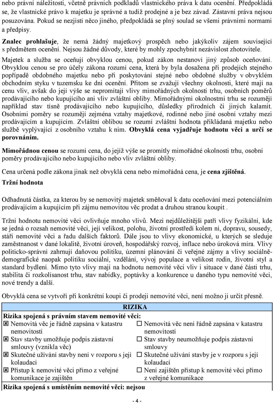 Znalec prohlašuje, že nemá žádný majetkový prospěch nebo jakýkoliv zájem související s předmětem ocenění. Nejsou žádné důvody, které by mohly zpochybnit nezávislost zhotovitele.