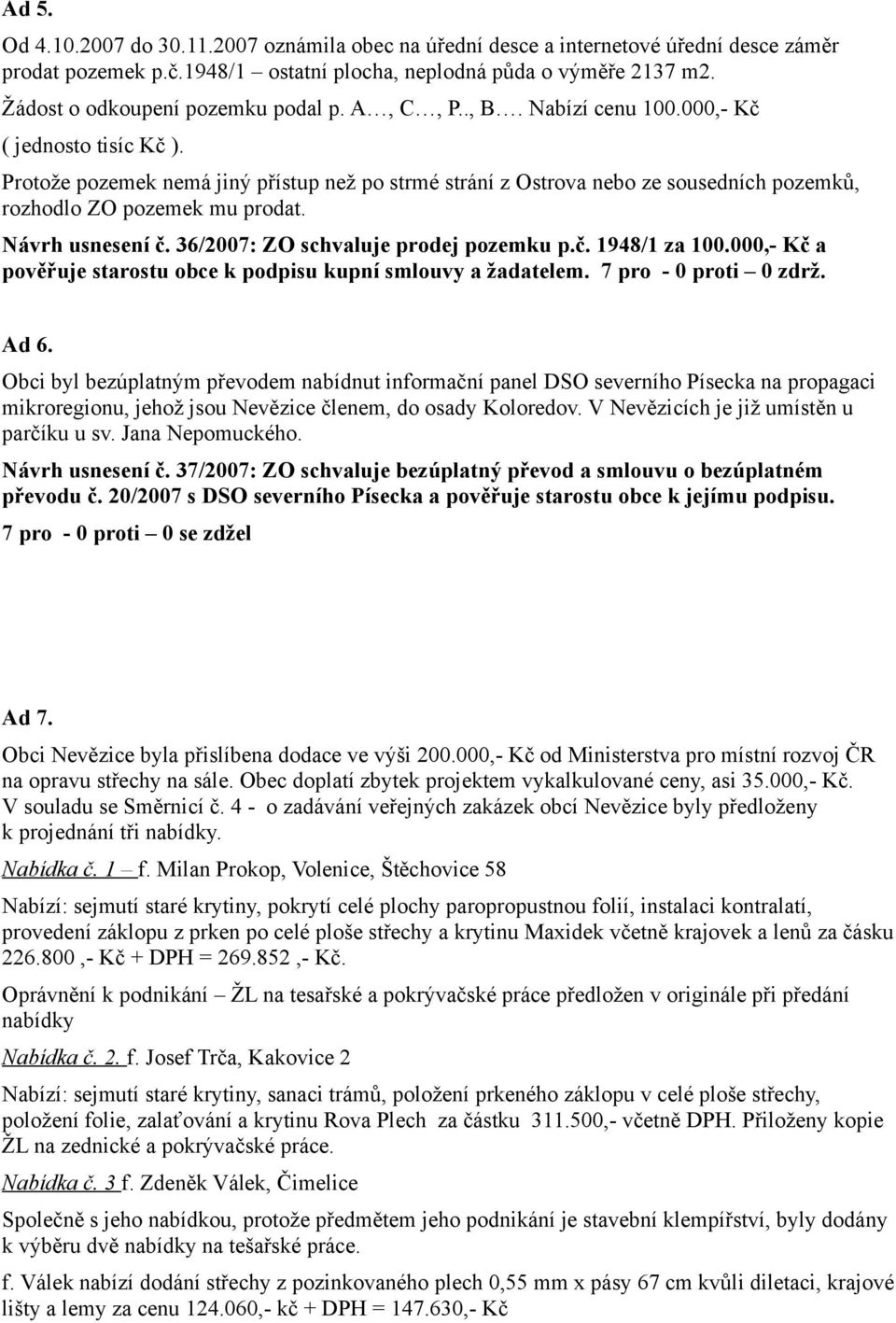 Protože pozemek nemá jiný přístup než po strmé strání z Ostrova nebo ze sousedních pozemků, rozhodlo ZO pozemek mu prodat. Návrh usnesení č. 36/2007: ZO schvaluje prodej pozemku p.č. 1948/1 za 100.