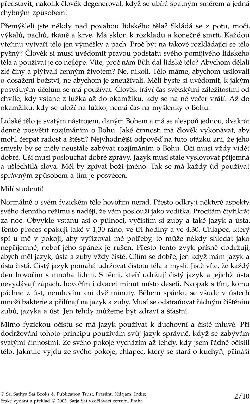 Člověk si musí uvědomit pravou podstatu svého pomíjivého lidského těla a používat je co nejlépe. Víte, proč nám Bůh dal lidské tělo? Abychom dělali zlé činy a plýtvali cenným životem? Ne, nikoli.