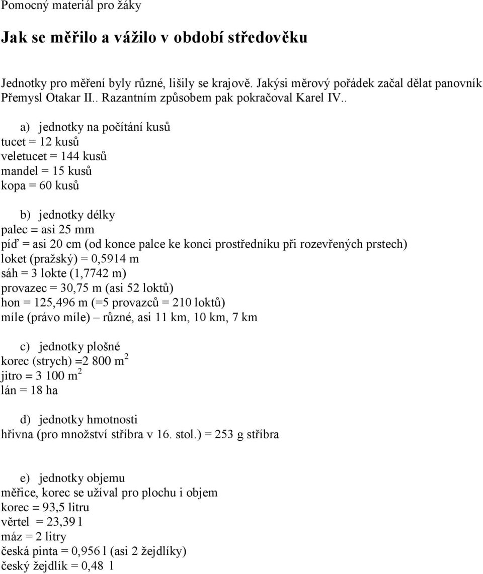 . a) jednotky na počítání kusů tucet = 12 kusů veletucet = 144 kusů mandel = 15 kusů kopa = 60 kusů b) jednotky délky palec = asi 25 mm píď = asi 20 cm (od konce palce ke konci prostředníku při