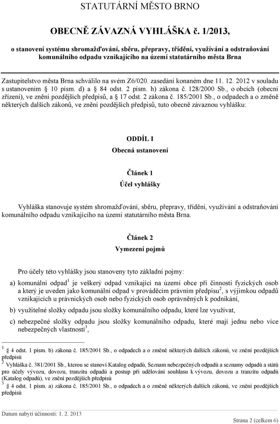 , o odpadech a o změně některých dalších zákonů, ve znění pozdějších předpisů, tuto obecně závaznou vyhlášku: ODDÍL I Obecná ustanovení Článek 1 Účel vyhlášky Vyhláška stanovuje systém shromažďování,