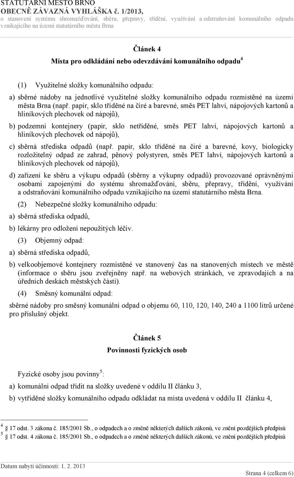 papír, sklo tříděné na čiré a barevné, směs PET lahví, nápojových kartonů a hliníkových plechovek od nápojů), b) podzemní kontejnery (papír, sklo netříděné, směs PET lahví, nápojových kartonů a