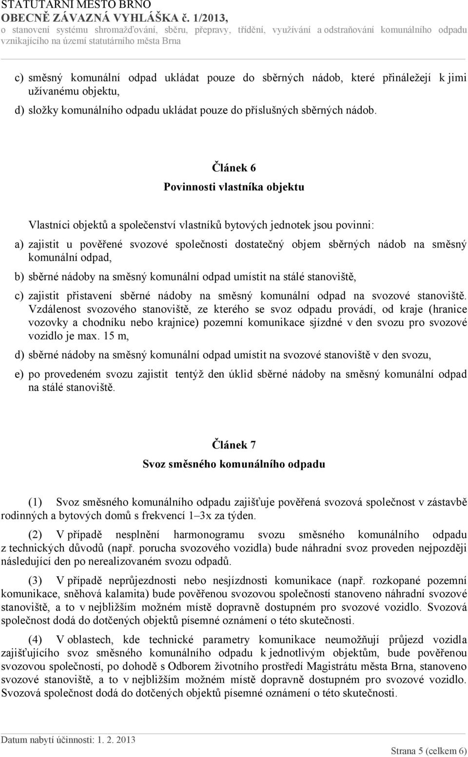 komunální odpad, b) sběrné nádoby na směsný komunální odpad umístit na stálé stanoviště, c) zajistit přistavení sběrné nádoby na směsný komunální odpad na svozové stanoviště.