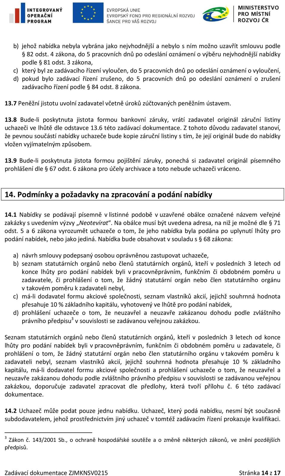 zadávacího řízení podle 84 odst. 8 zákona. 13.7 Peněžní jistotu uvolní zadavatel včetně úroků zúčtovaných peněžním ústavem. 13.8 Bude-li poskytnuta jistota formou bankovní záruky, vrátí zadavatel originál záruční listiny uchazeči ve lhůtě dle odstavce 13.