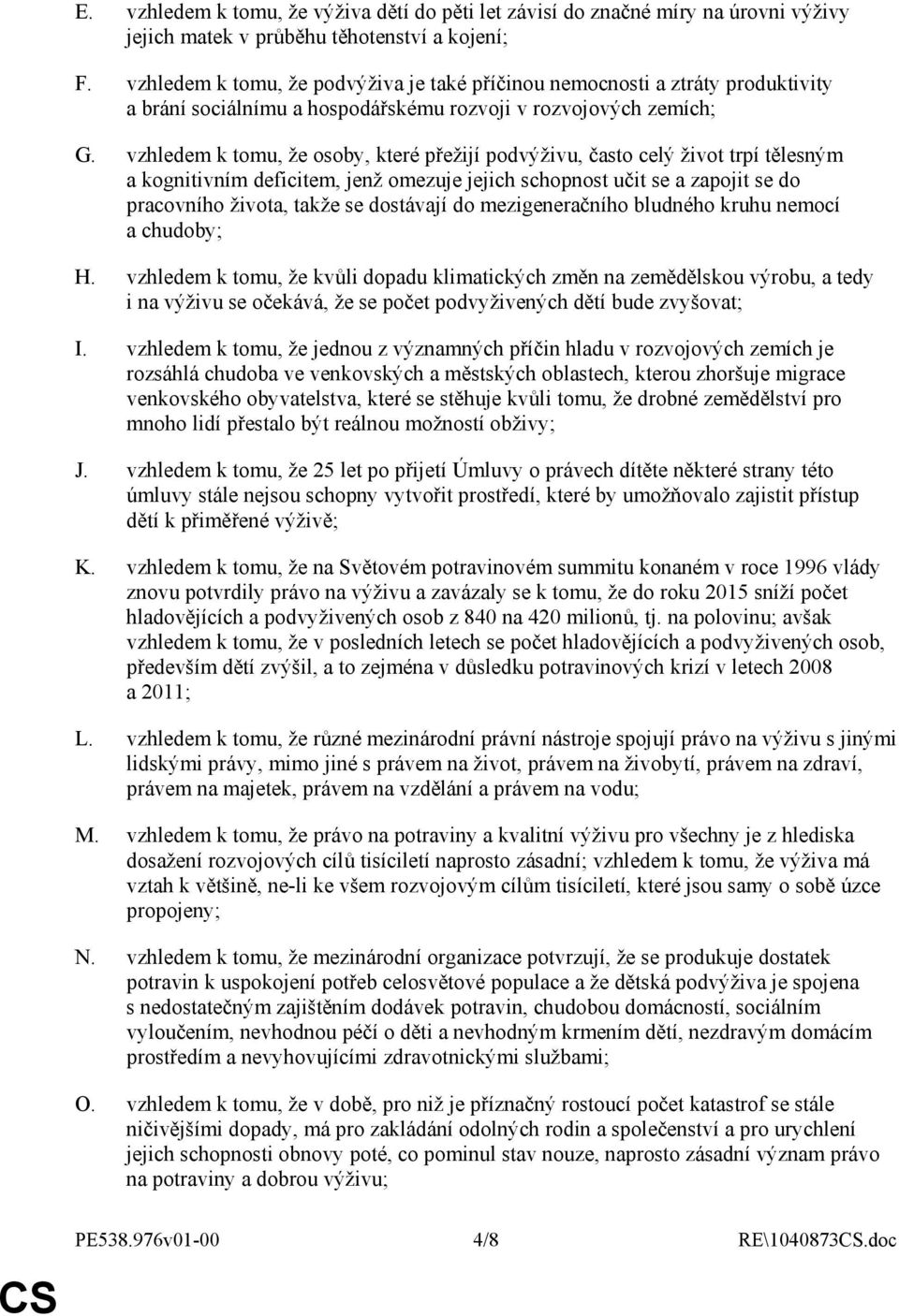 vzhledem k tomu, že osoby, které přežijí podvýživu, často celý život trpí tělesným a kognitivním deficitem, jenž omezuje jejich schopnost učit se a zapojit se do pracovního života, takže se dostávají