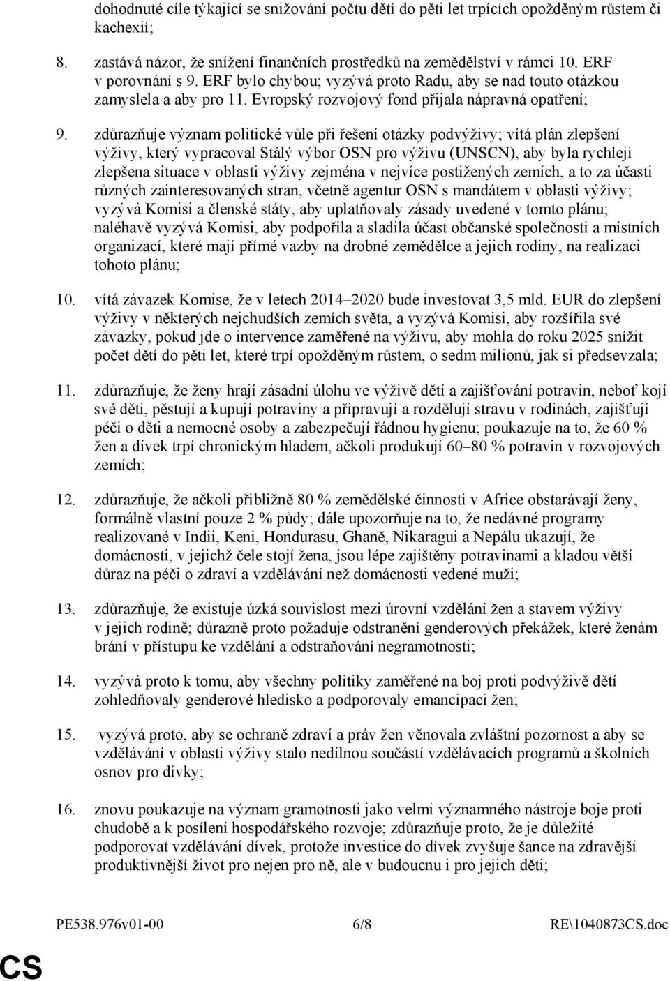 zdůrazňuje význam politické vůle při řešení otázky podvýživy; vítá plán zlepšení výživy, který vypracoval Stálý výbor OSN pro výživu (UNSCN), aby byla rychleji zlepšena situace v oblasti výživy