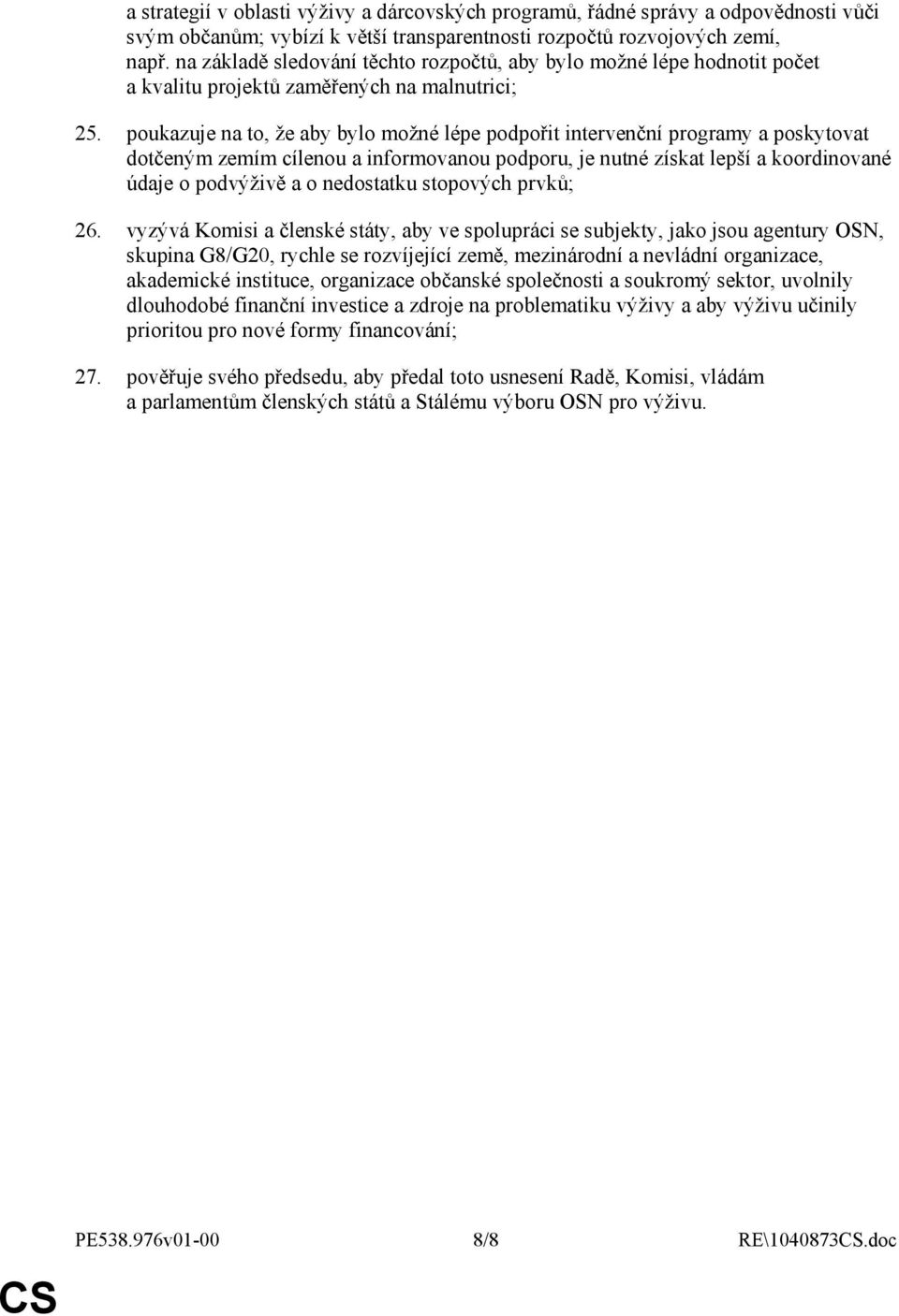 poukazuje na to, že aby bylo možné lépe podpořit intervenční programy a poskytovat dotčeným zemím cílenou a informovanou podporu, je nutné získat lepší a koordinované údaje o podvýživě a o nedostatku