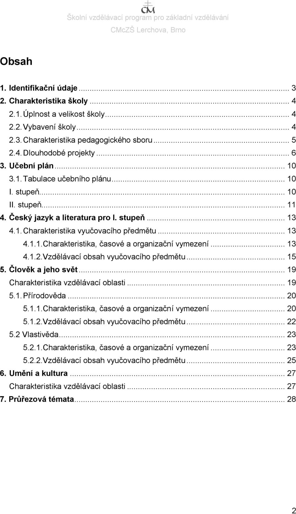 .. 13 4.1.2.Vzdělávací obsah vyučovacího předmětu... 15 5.... 19 Charakteristika vzdělávací oblasti... 19 5.1. Přírodověda... 20 5.1.1.Charakteristika, časové a organizační vymezení... 20 5.1.2.Vzdělávací obsah vyučovacího předmětu... 22 5.