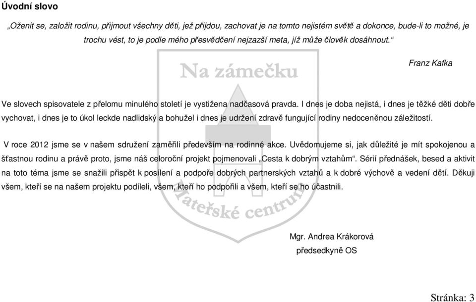 I dnes je doba nejistá, i dnes je těžké děti dobře vychovat, i dnes je to úkol leckde nadlidský a bohužel i dnes je udržení zdravě fungující rodiny nedoceněnou záležitostí.