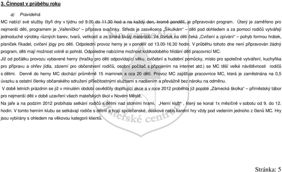 Středa je zasvěcena Šikulkám děti pod dohledem a za pomoci rodičů vytvářejí jednoduché výrobky různých barev, tvarů, velikostí a ze široké škály materiálů.