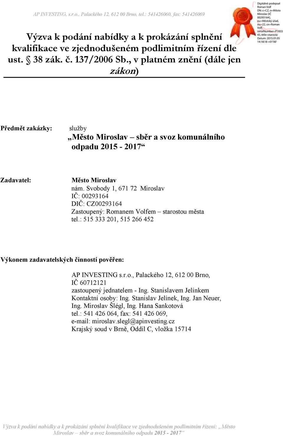 Svobody 1, 671 72 Miroslav IČ: 00293164 DIČ: CZ00293164 Zastoupený: Romanem Volfem starostou města tel.: 515 333 201, 515 266 452 Výkonem zadavatelských činností pověřen: AP INVESTING s.r.o., Palackého 12, 612 00 Brno, IČ 60712121 zastoupený jednatelem - Ing.