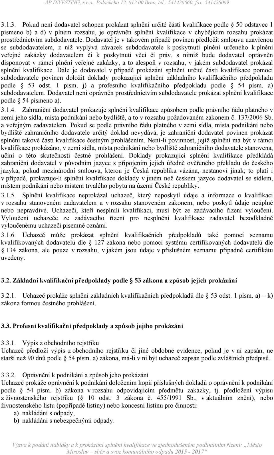 Dodavatel je v takovém případě povinen předložit smlouvu uzavřenou se subdodavatelem, z níž vyplývá závazek subdodavatele k poskytnutí plnění určeného k plnění veřejné zakázky dodavatelem či k