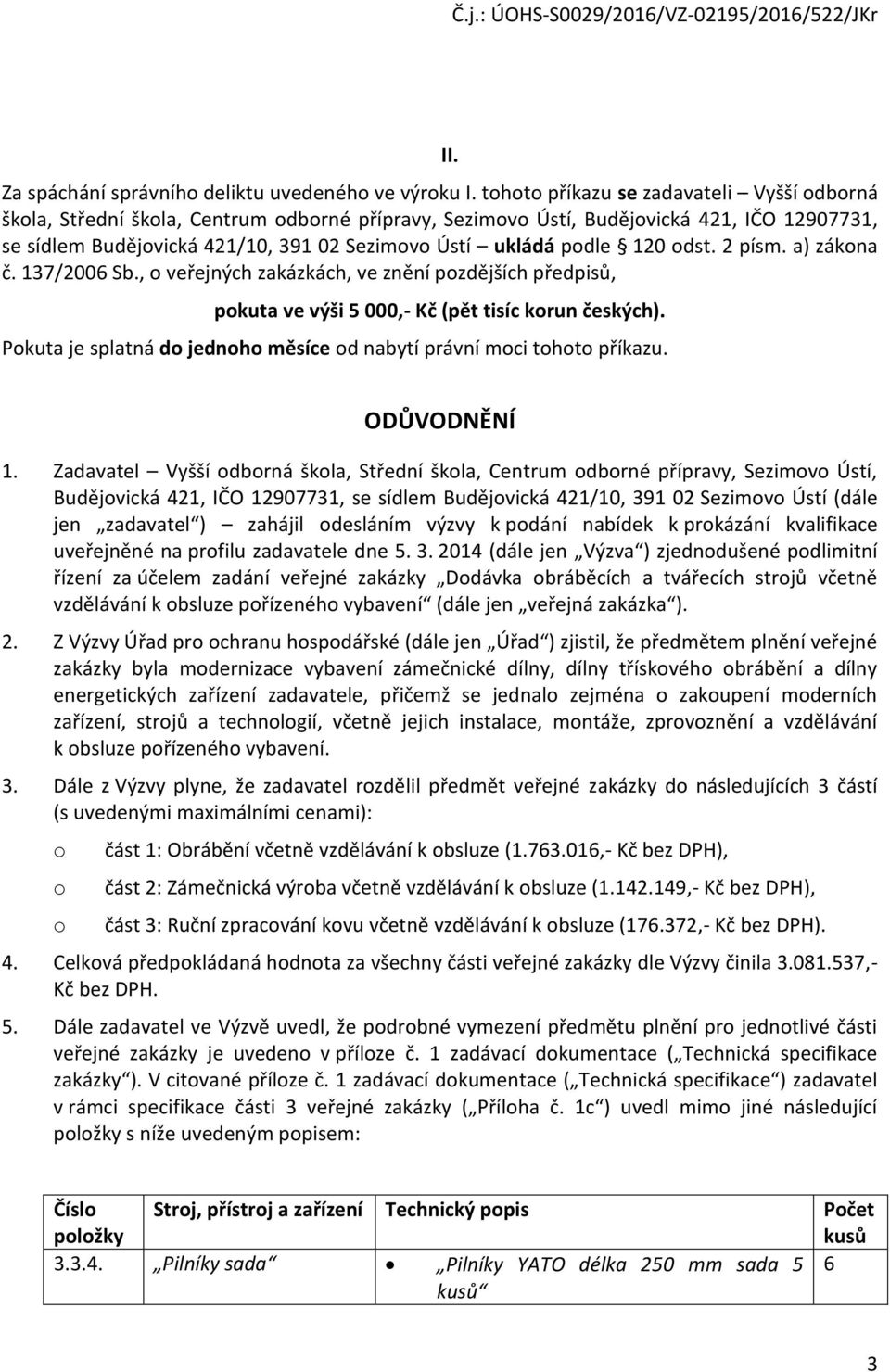 podle 120 odst. 2 písm. a) zákona č. 137/2006 Sb., o veřejných zakázkách, ve znění pozdějších předpisů, pokuta ve výši 5 000,- Kč (pět tisíc korun českých).