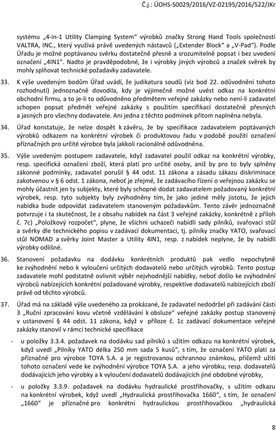 Nadto je pravděpodobné, že i výrobky jiných výrobců a značek svěrek by mohly splňovat technické požadavky zadavatele. 33. K výše uvedeným bodům Úřad uvádí, že judikatura soudů (viz bod 22.