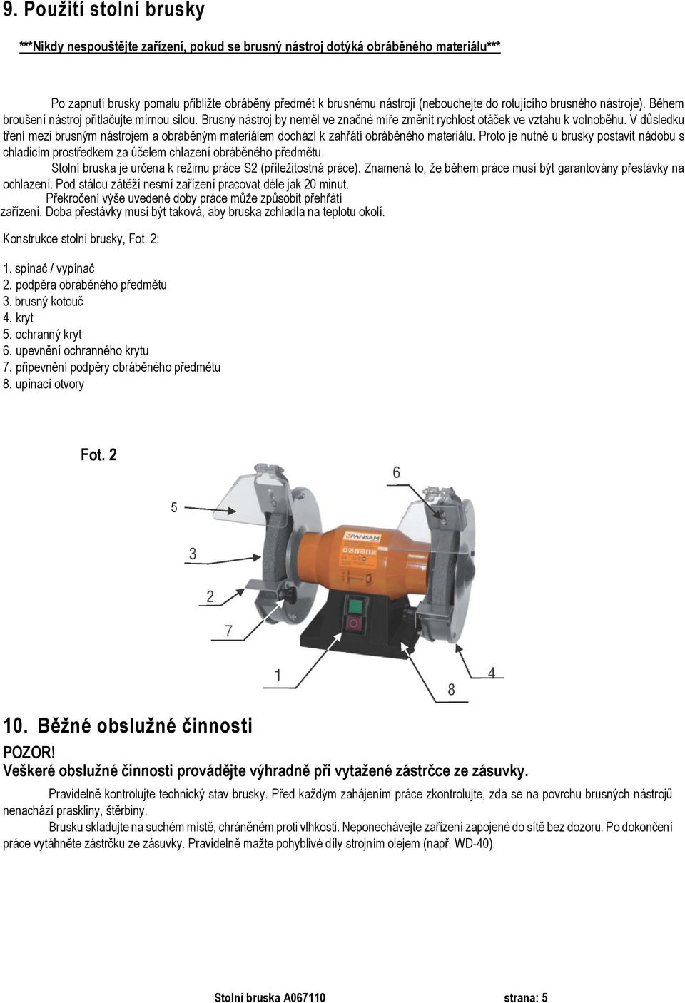 V důsledku tření mezi brusným nástrojem a obráběným materiálem dochází k zahřátí obráběného materiálu.