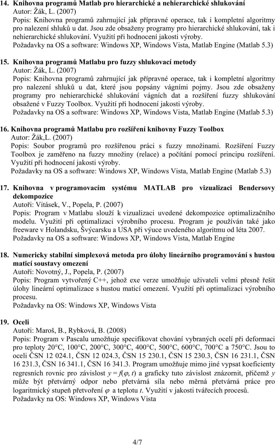 Jsou zde obsaženy programy pro hierarchické shlukování, tak i nehierarchické shlukování. Využití p i hodnocení jakosti výroby. 15. Knihovna program Matlabu pro fuzzy shlukovací metody Autor: Žák, L.