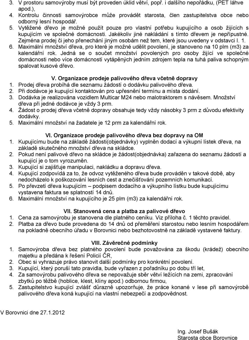 Vytěžené dřevo je možné použít pouze pro vlastní potřebu kupujícího a osob žijících s kupujícím ve společné domácnosti. Jakékoliv jiné nakládání s tímto dřevem je nepřípustné.