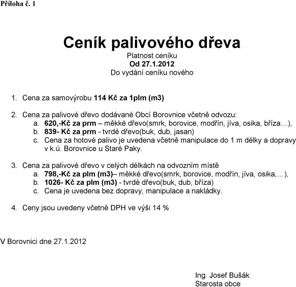 Cena za hotové palivo je uvedena včetně manipulace do 1 m délky a dopravy v k.ú. Borovnice u Staré Paky. 3. Cena za palivové dřevo v celých délkách na odvozním místě a.