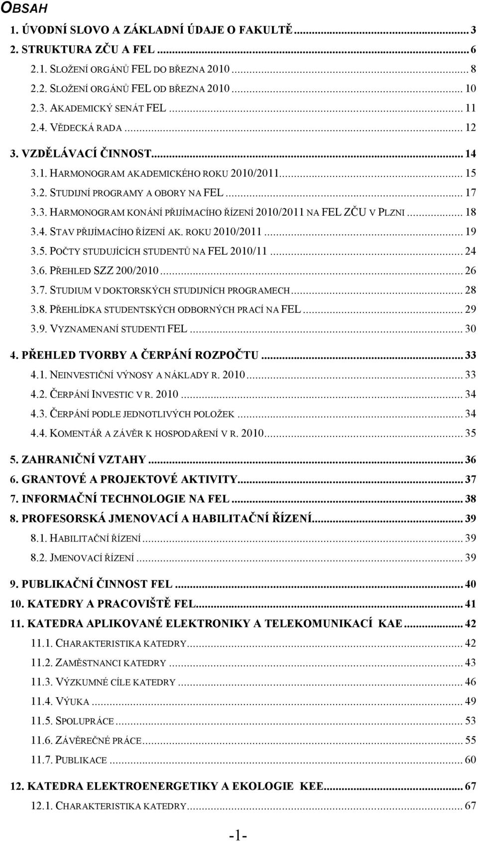 .. 18 3.4. STAV PŘIJÍMACÍHO ŘÍZENÍ AK. ROKU 2010/2011... 19 3.5. POČTY STUDUJÍCÍCH STUDENTŮ NA FEL 2010/11... 24 3.6. PŘEHLED SZZ 200/2010... 26 3.7. STUDIUM V DOKTORSKÝCH STUDIJNÍCH PROGRAMECH... 28 3.