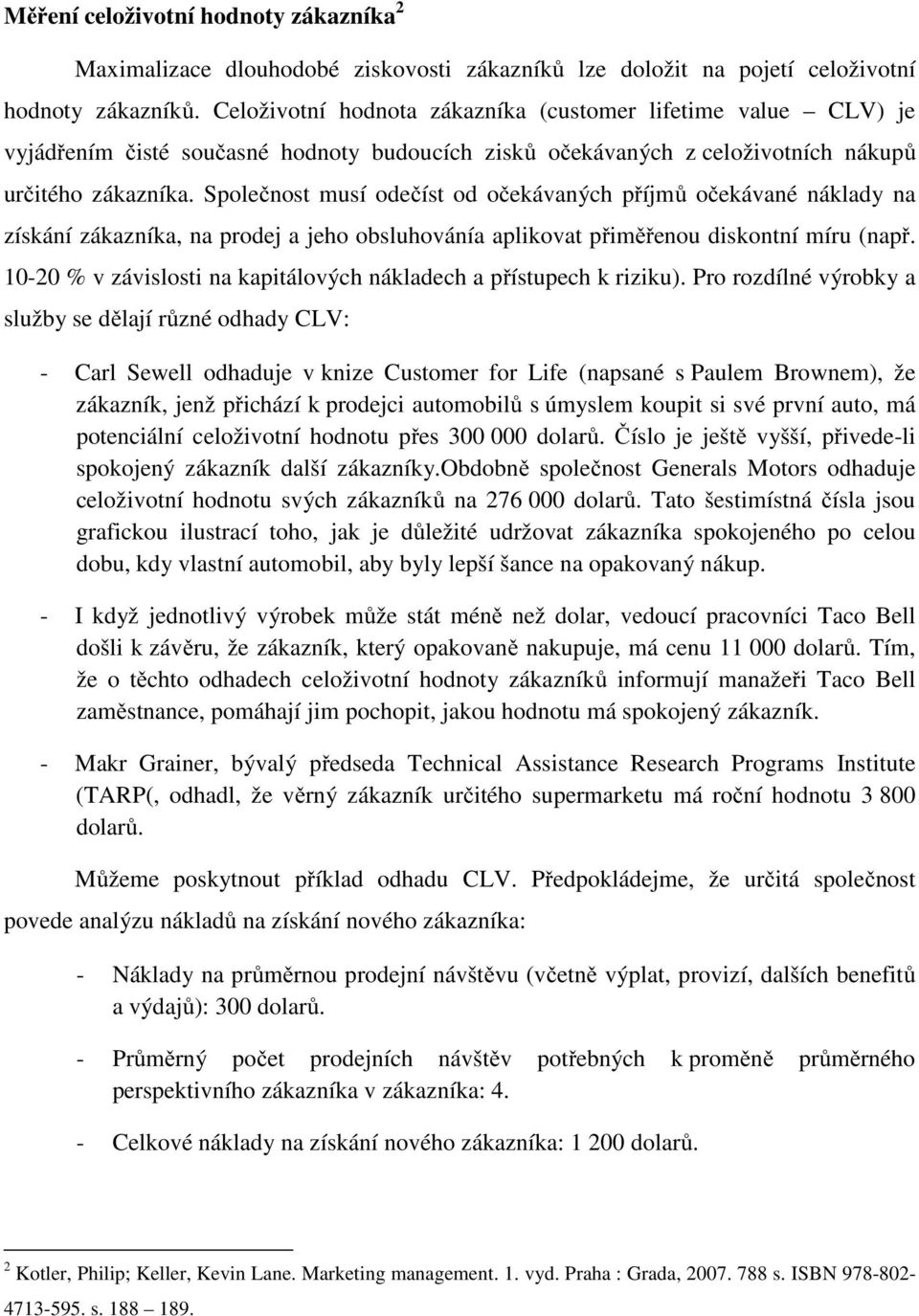 Společnost musí odečíst od očekávaných příjmů očekávané náklady na získání zákazníka, na prodej a jeho obsluhovánía aplikovat přiměřenou diskontní míru (např.