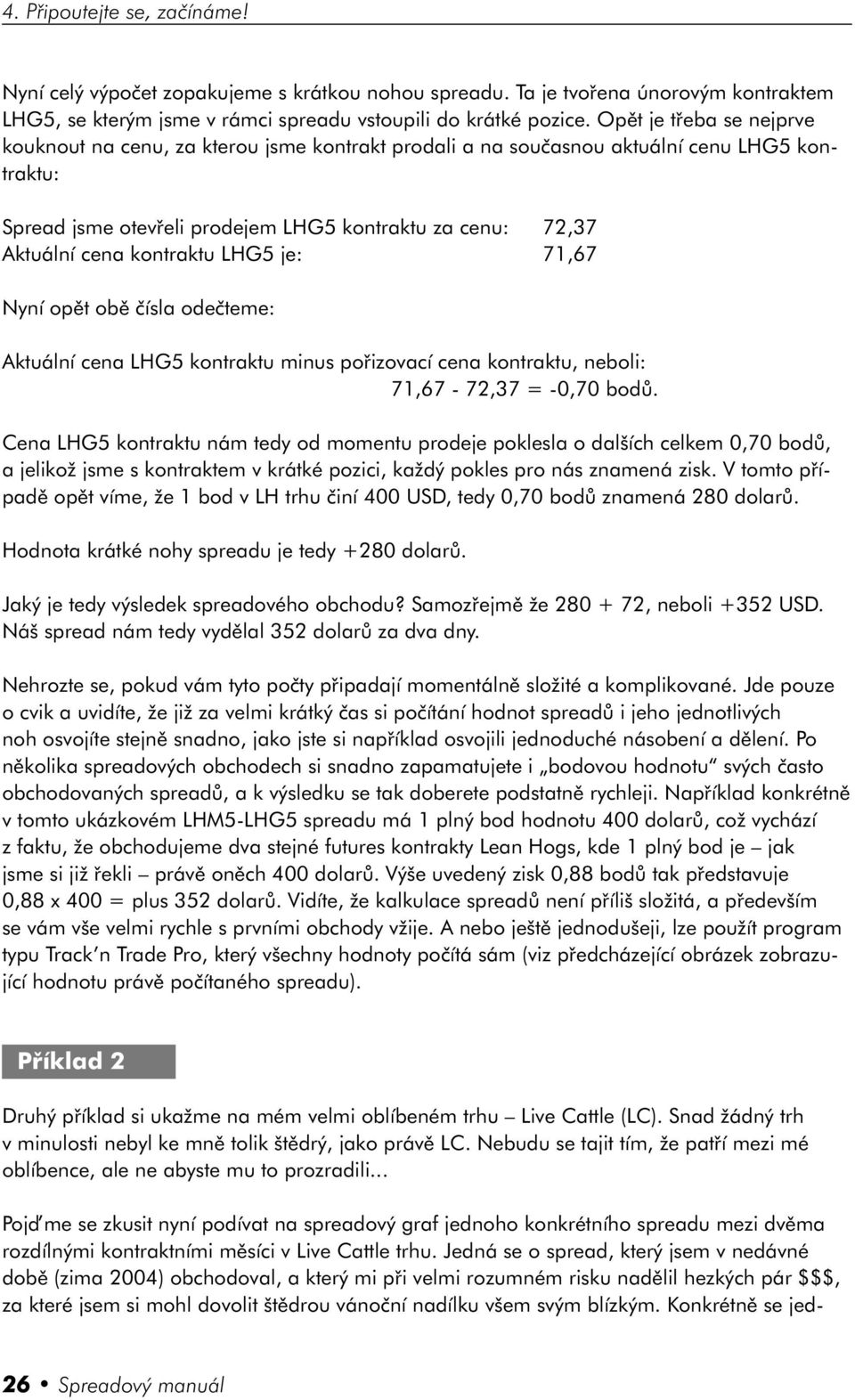 kontraktu LHG5 je: 71,67 Nyní opět obě čísla odečteme: Aktuální cena LHG5 kontraktu minus pořizovací cena kontraktu, neboli: 71,67-72,37 = -0,70 bodů.