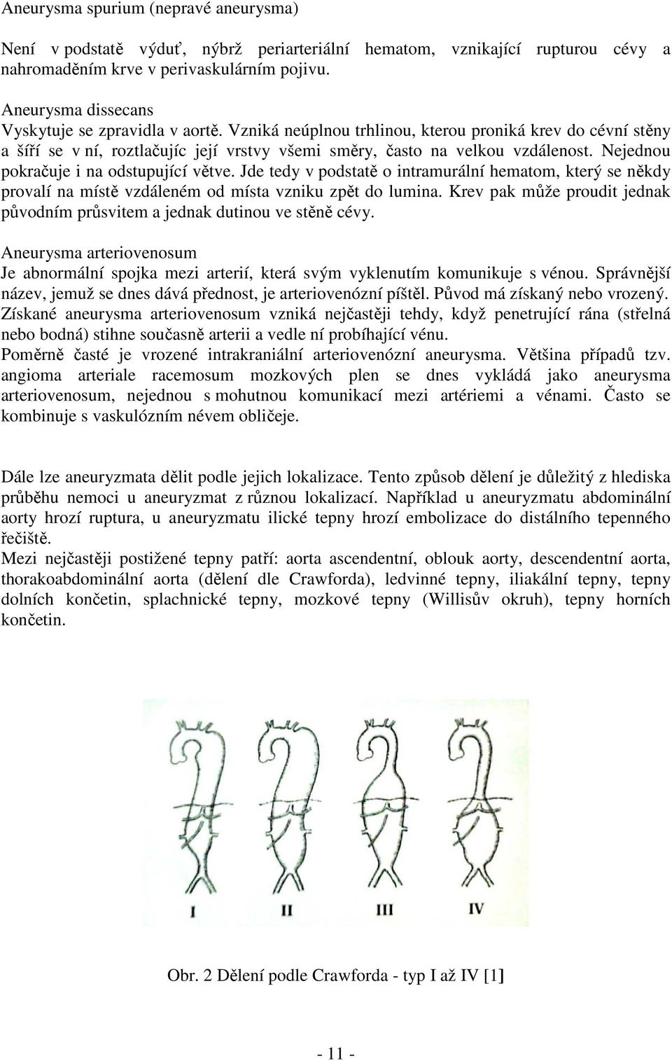 Nejednou pokračuje i na odstupující větve. Jde tedy v podstatě o intramurální hematom, který se někdy provalí na místě vzdáleném od místa vzniku zpět do lumina.