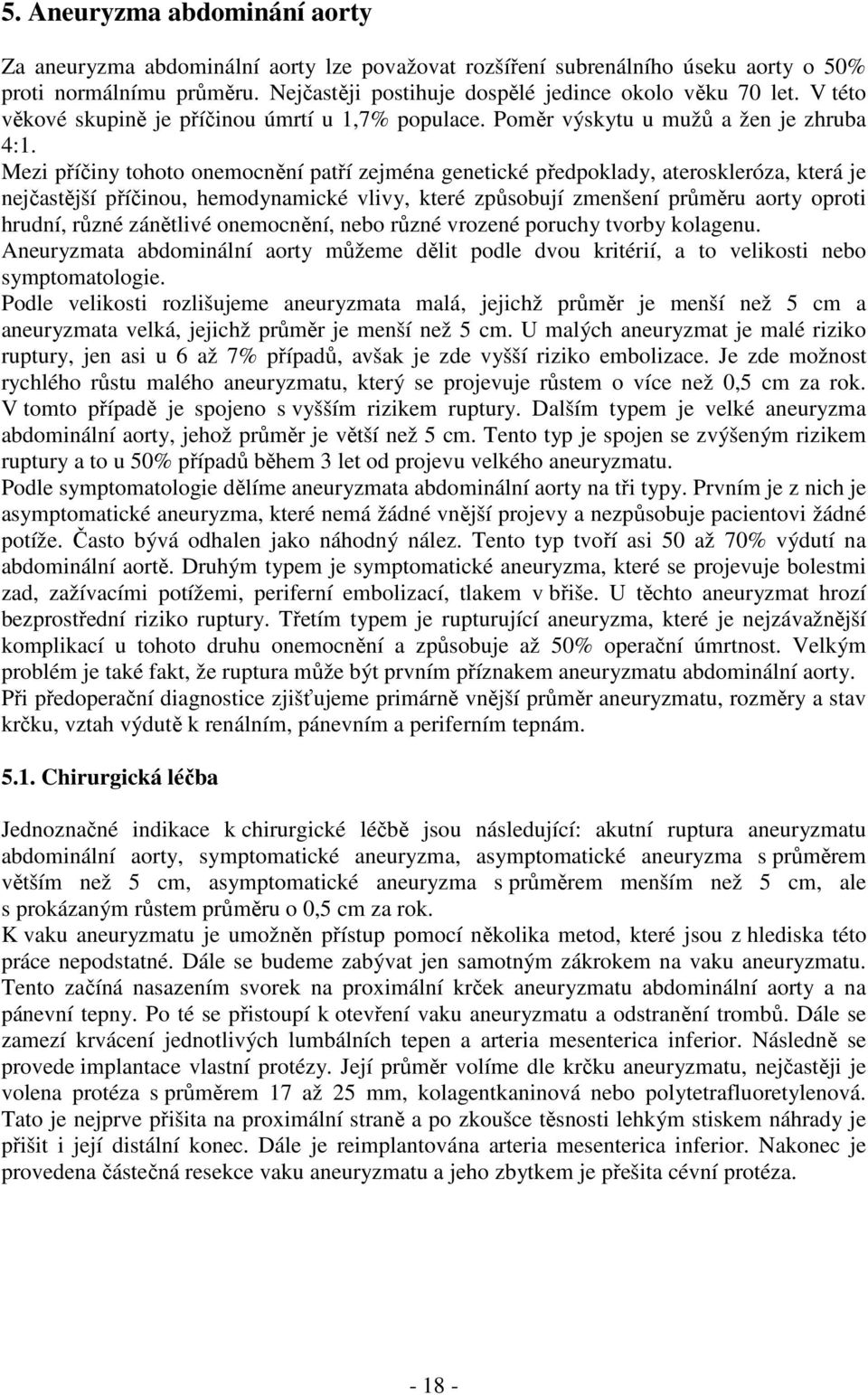 Mezi příčiny tohoto onemocnění patří zejména genetické předpoklady, ateroskleróza, která je nejčastější příčinou, hemodynamické vlivy, které způsobují zmenšení průměru aorty oproti hrudní, různé