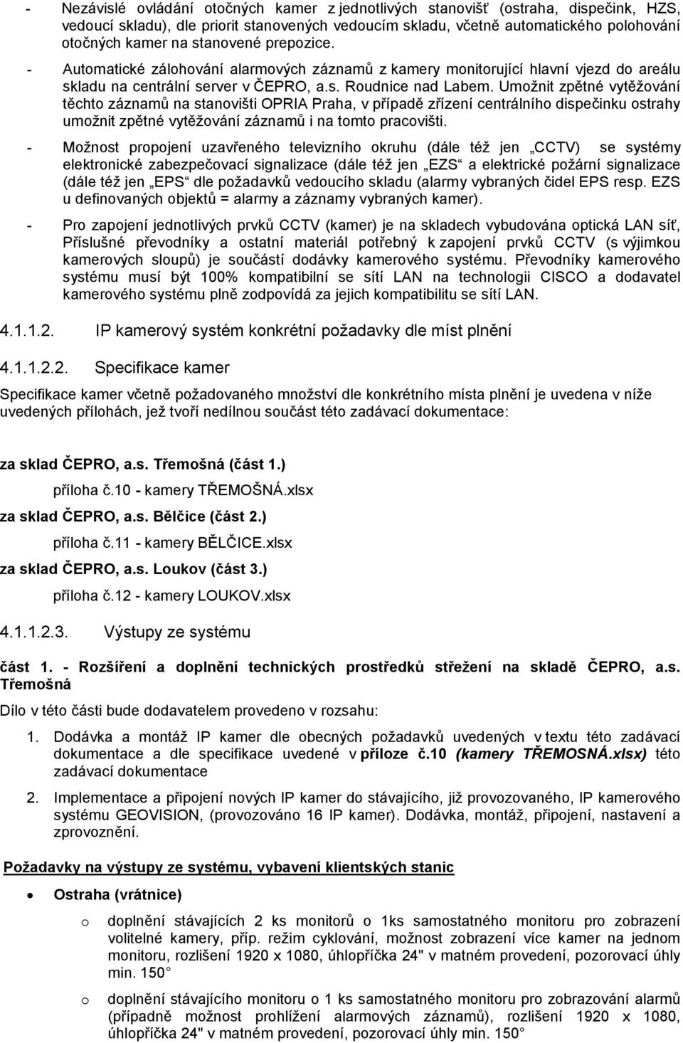 Umožnit zpětné vytěžování těchto záznamů na stanovišti OPRIA Praha, v případě zřízení centrálního dispečinku ostrahy umožnit zpětné vytěžování záznamů i na tomto pracovišti.