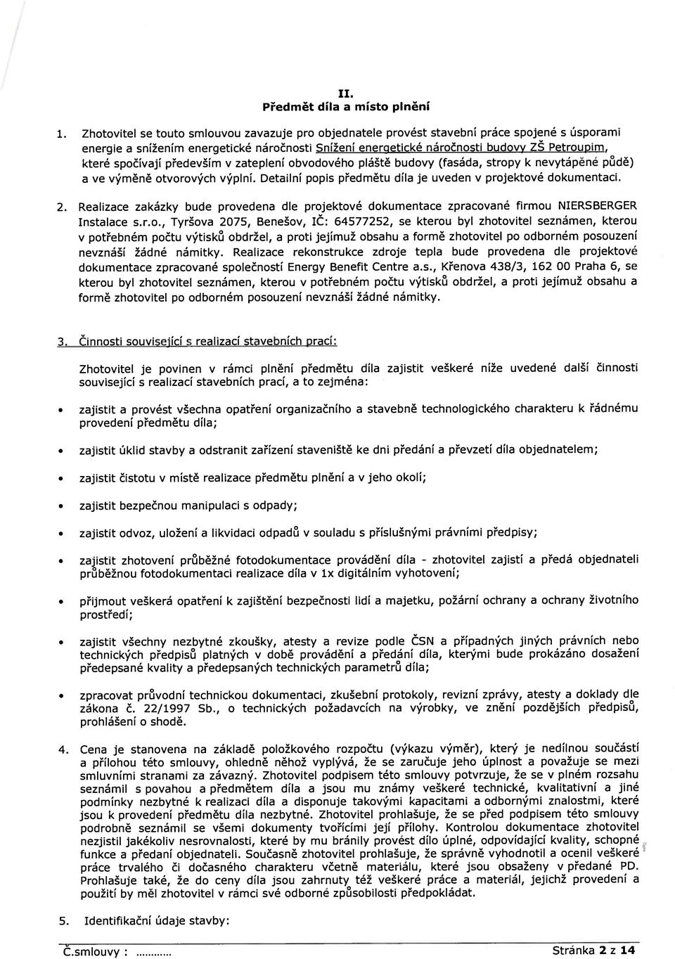 spočívají především v zateplení obvodového pláště budovy (fasáda, stropy k nevytápěné půdě) a ve výměně otvorových výplní. Detailní popis předmětu díla je uveden v projektové dokumentaci. 2.