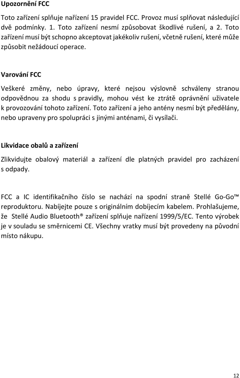 Varování FCC Veškeré změny, nebo úpravy, které nejsou výslovně schváleny stranou odpovědnou za shodu s pravidly, mohou vést ke ztrátě oprávnění uživatele k provozování tohoto zařízení.