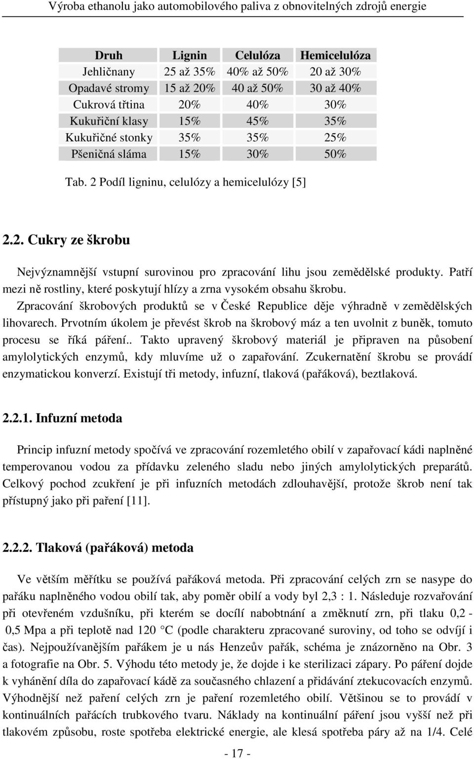 Patří mezi ně rostliny, které poskytují hlízy a zrna vysokém obsahu škrobu. Zpracování škrobových produktů se v České Republice děje výhradně v zemědělských lihovarech.