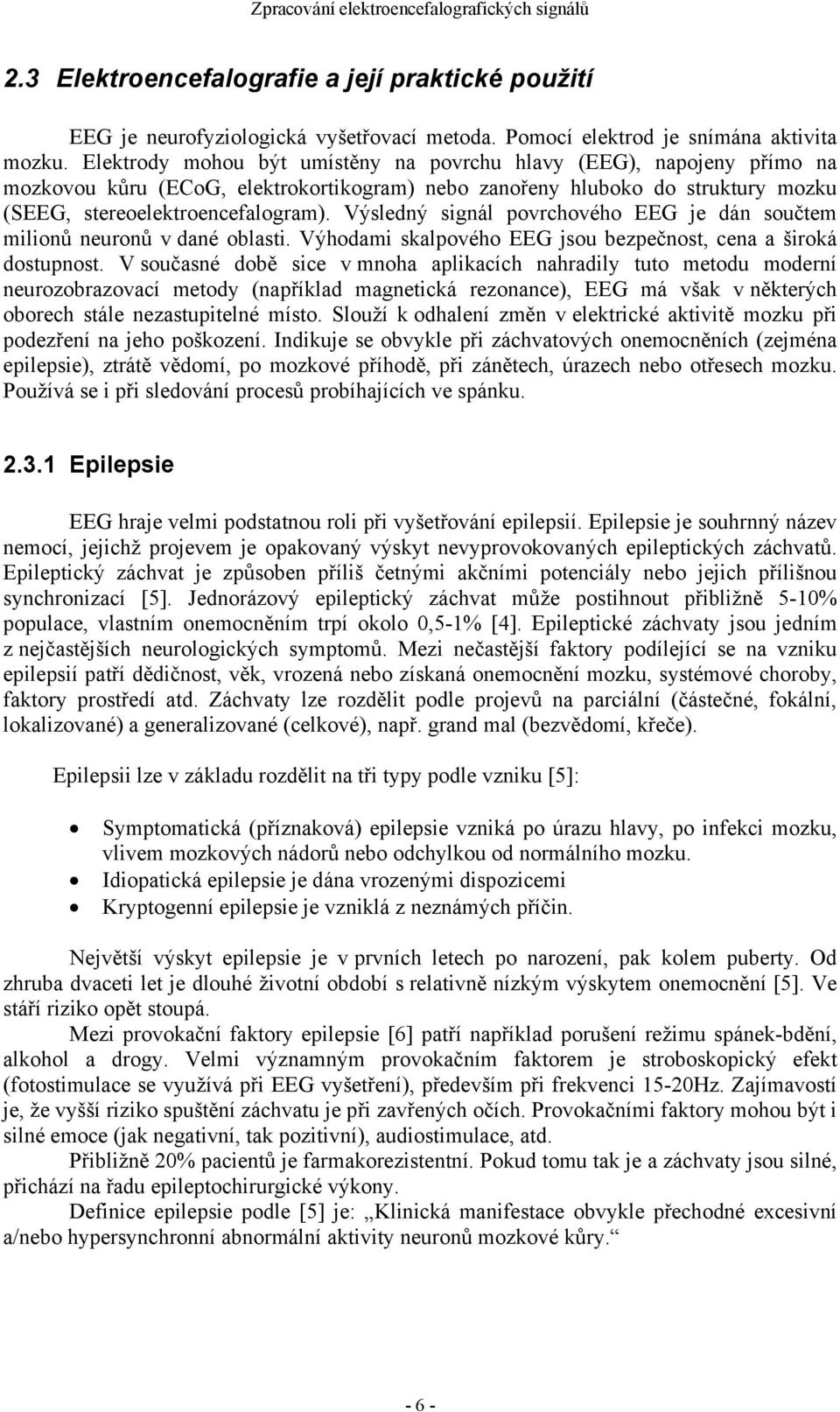 Výsledný signál povrchového EEG je dán součtem milionů neuronů v dané oblasti. Výhodami skalpového EEG jsou bezpečnost, cena a široká dostupnost.