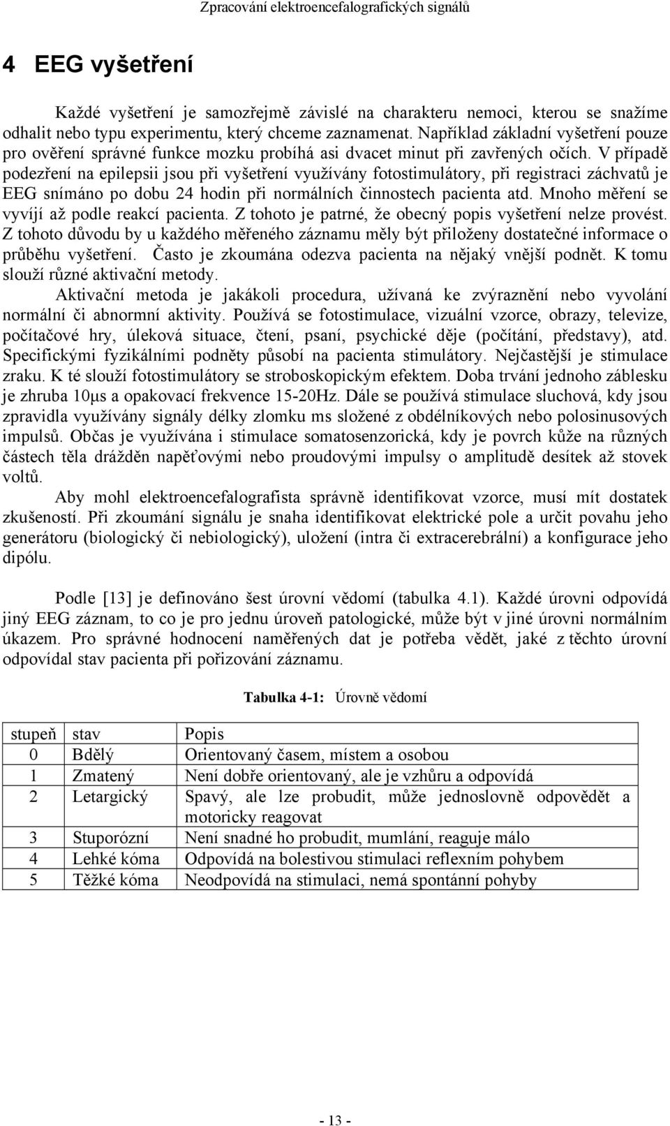 V případě podezření na epilepsii jsou při vyšetření využívány fotostimulátory, při registraci záchvatů je EEG snímáno po dobu 24 hodin při normálních činnostech pacienta atd.