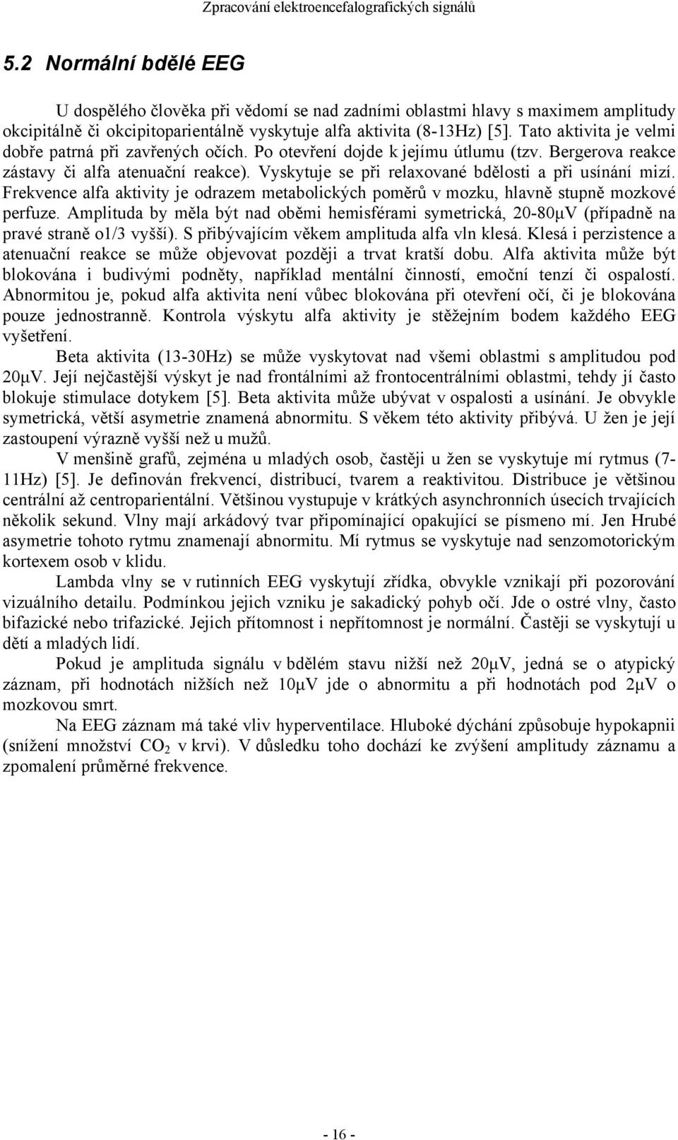 Vyskytuje se při relaxované bdělosti a při usínání mizí. Frekvence alfa aktivity je odrazem metabolických poměrů v mozku, hlavně stupně mozkové perfuze.