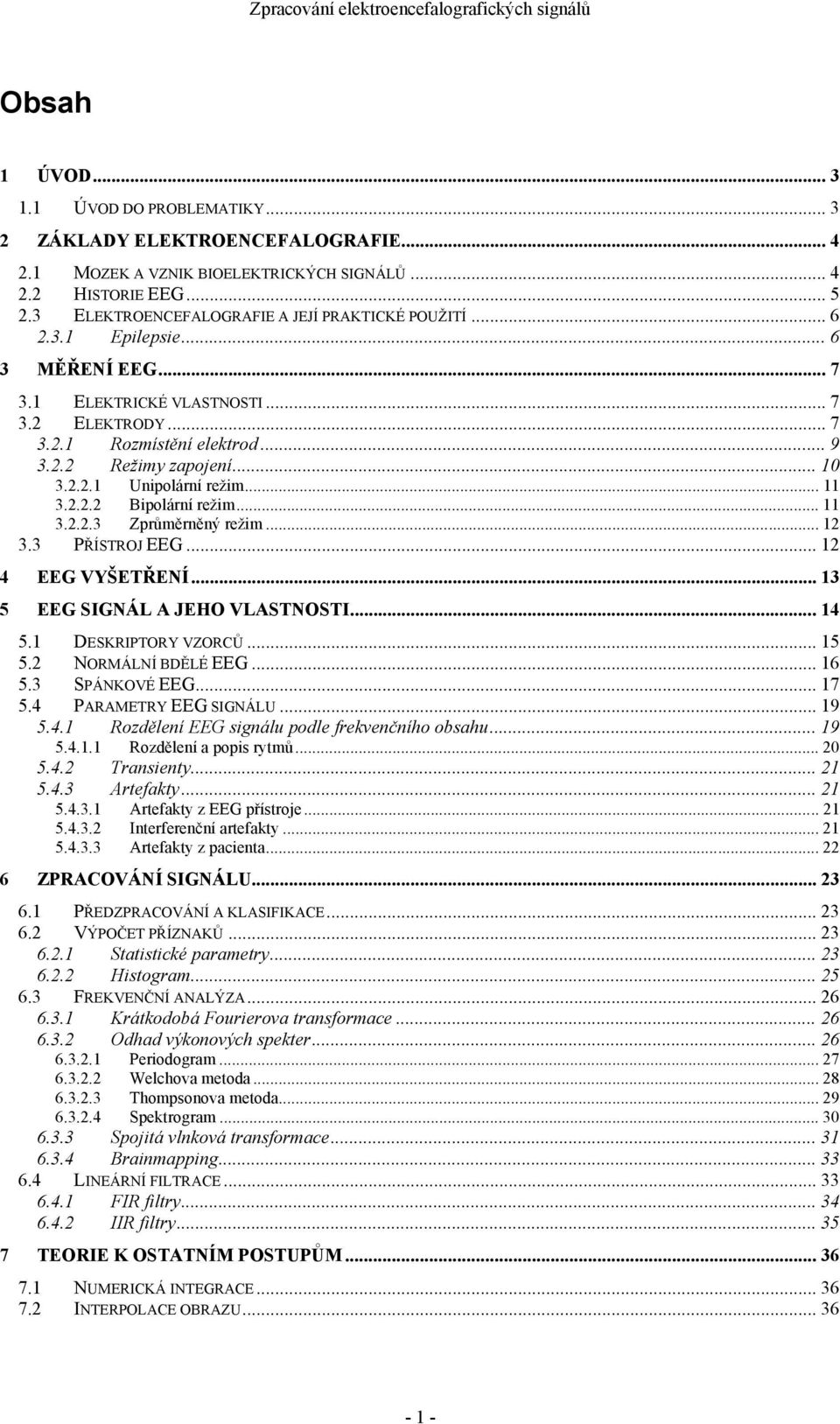 .. 10 3.2.2.1 Unipolární režim... 11 3.2.2.2 Bipolární režim... 11 3.2.2.3 Zprůměrněný režim... 12 3.3 PŘÍSTROJ EEG... 12 4 EEG VYŠETŘENÍ... 13 5 EEG SIGNÁL A JEHO VLASTNOSTI...14 5.