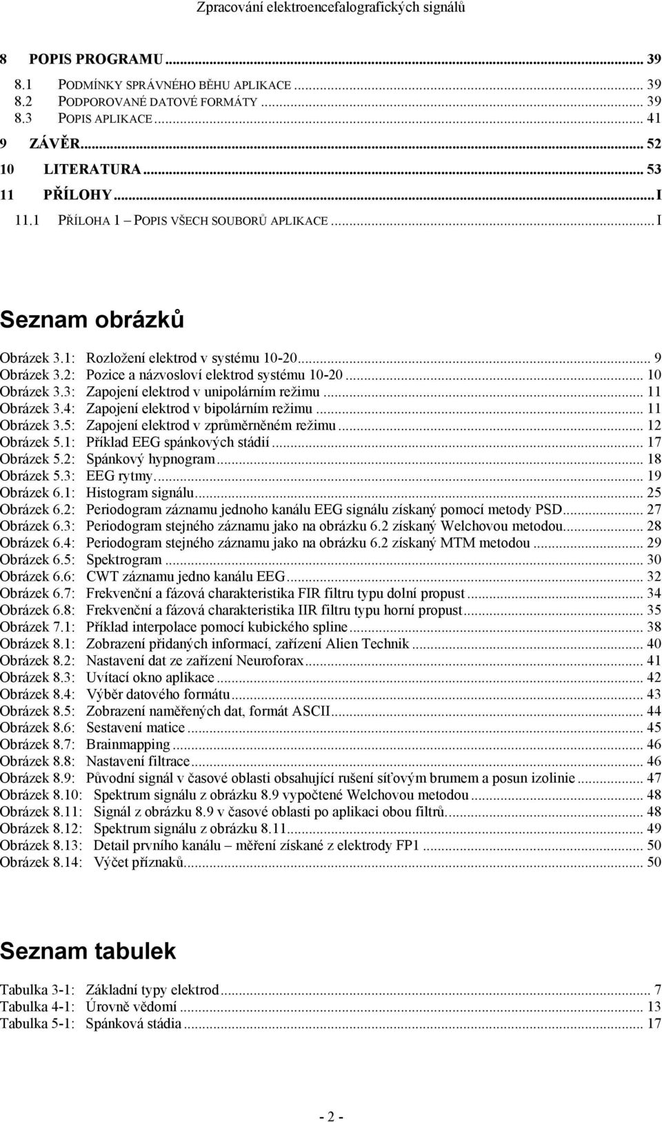 3: Zapojení elektrod v unipolárním režimu... 11 Obrázek 3.4: Zapojení elektrod v bipolárním režimu... 11 Obrázek 3.5: Zapojení elektrod v zprůměrněném režimu... 12 Obrázek 5.