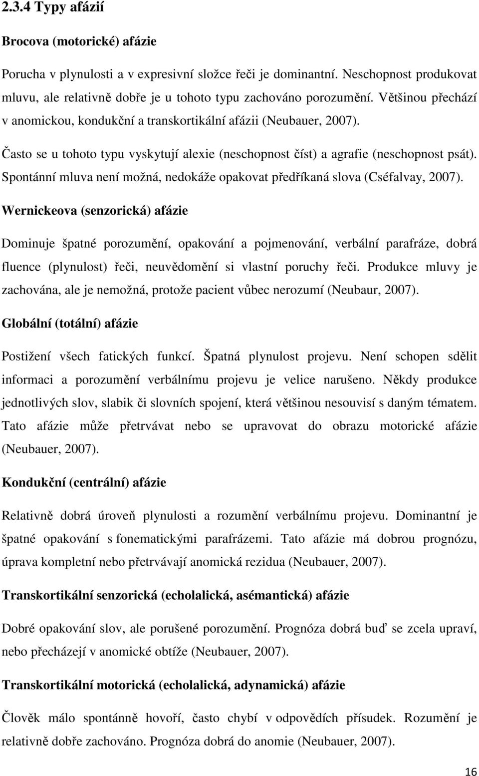 Spontánní mluva není možná, nedokáže opakovat předříkaná slova (Cséfalvay, 2007).