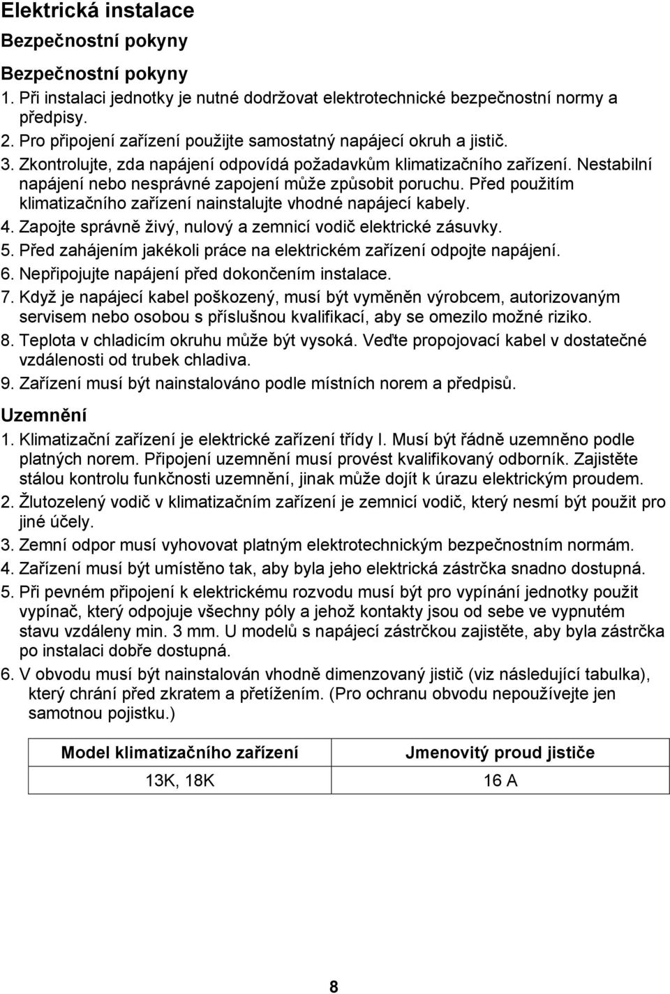 Nestabilní napájení nebo nesprávné zapojení může způsobit poruchu. Před použitím klimatizačního zařízení nainstalujte vhodné napájecí kabely. 4.