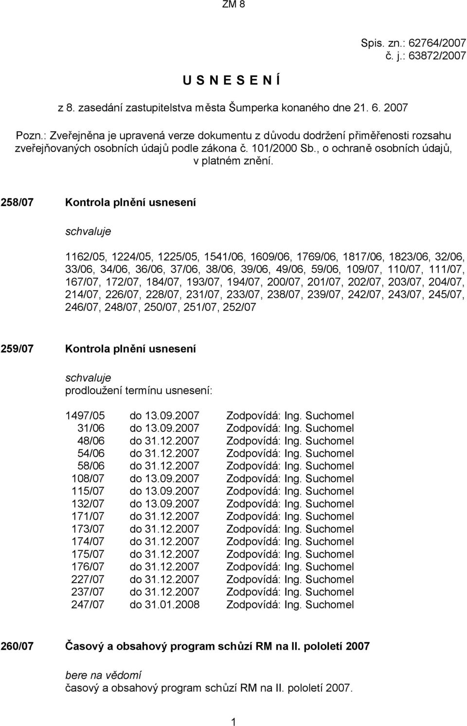 258/07 Kontrola plnění usnesení 1162/05, 1224/05, 1225/05, 1541/06, 1609/06, 1769/06, 1817/06, 1823/06, 32/06, 33/06, 34/06, 36/06, 37/06, 38/06, 39/06, 49/06, 59/06, 109/07, 110/07, 111/07, 167/07,