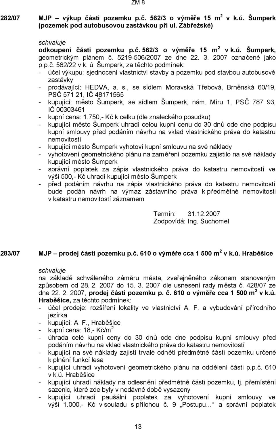 Šumperk, za těchto podmínek: - účel výkupu: sjednocení vlastnictví stavby a pozemku pod stavbou autobusové zastávky - prodávající: HEDVA, a. s., se sídlem Moravská Třebová, Brněnská 60/19, PSČ 571 21, IČ 48171565 - kupující: město Šumperk, se sídlem Šumperk, nám.