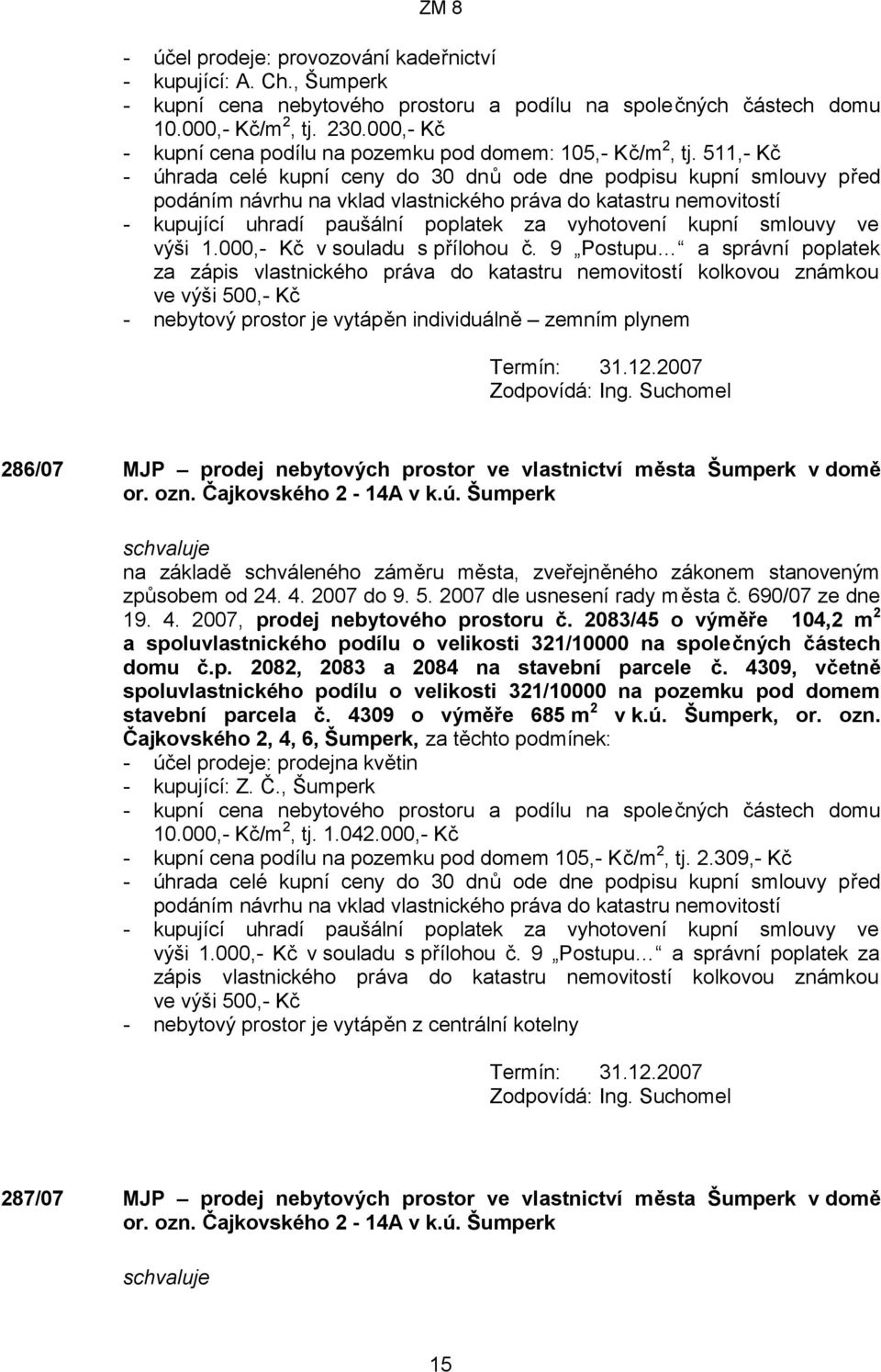 511,- Kč - úhrada celé kupní ceny do 30 dnů ode dne podpisu kupní smlouvy před podáním návrhu na vklad vlastnického práva do katastru nemovitostí - kupující uhradí paušální poplatek za vyhotovení