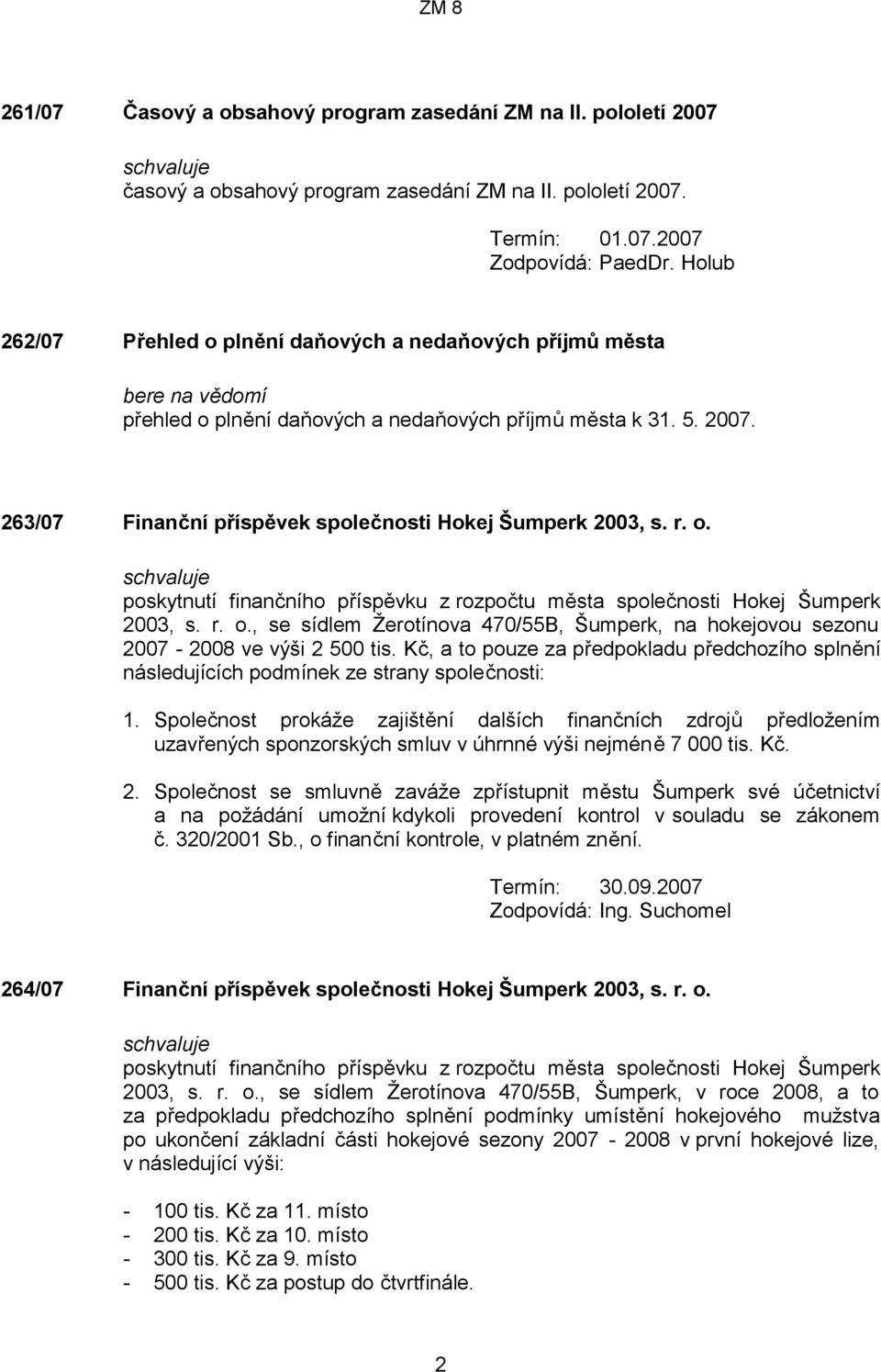 263/07 Finanční příspěvek společnosti Hokej Šumperk 2003, s. r. o. poskytnutí finančního příspěvku z rozpočtu města společnosti Hokej Šumperk 2003, s. r. o., se sídlem Žerotínova 470/55B, Šumperk, na hokejovou sezonu 2007-2008 ve výši 2 500 tis.